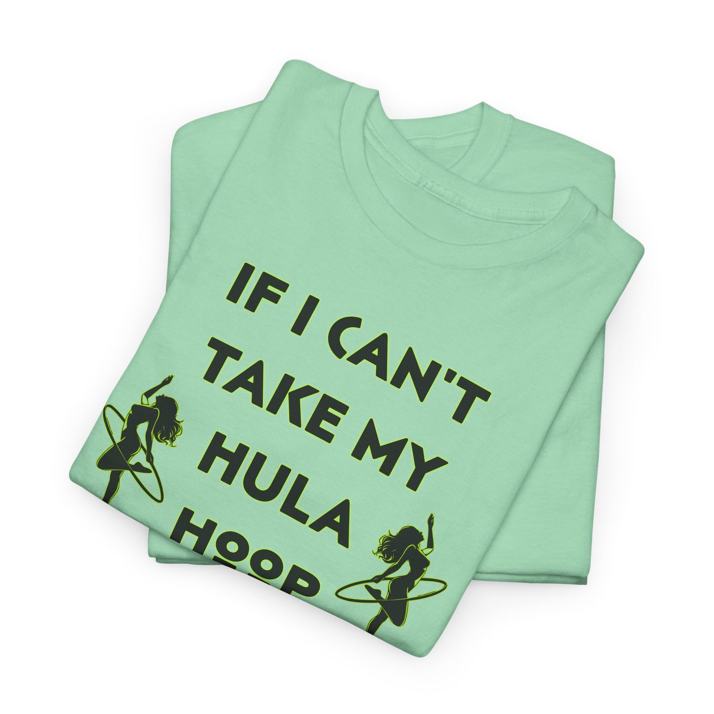 If I Can't Take My Hula Hoop I'm Not Going T-Shirt