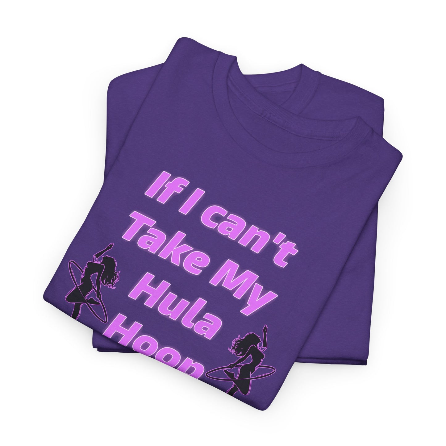 If I Can't Take My Hula Hoop I'm Not Going T-Shirt