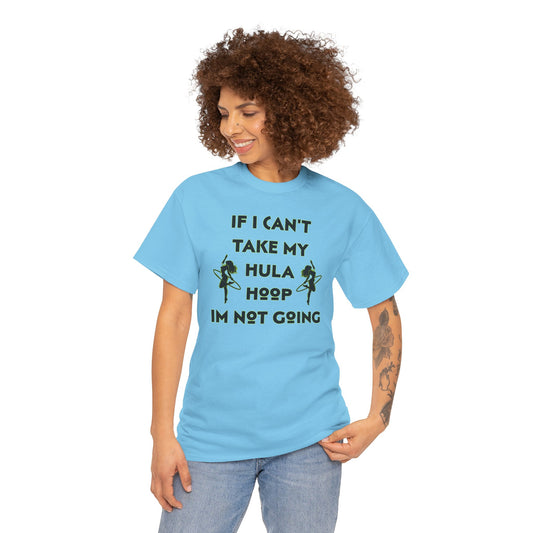 If I Can't Take My Hula Hoop I'm Not Going T-Shirt