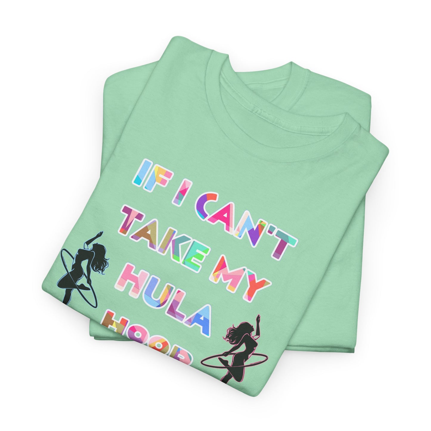 If I Can't Take My Hula Hoop I'm Not Going T-Shirt